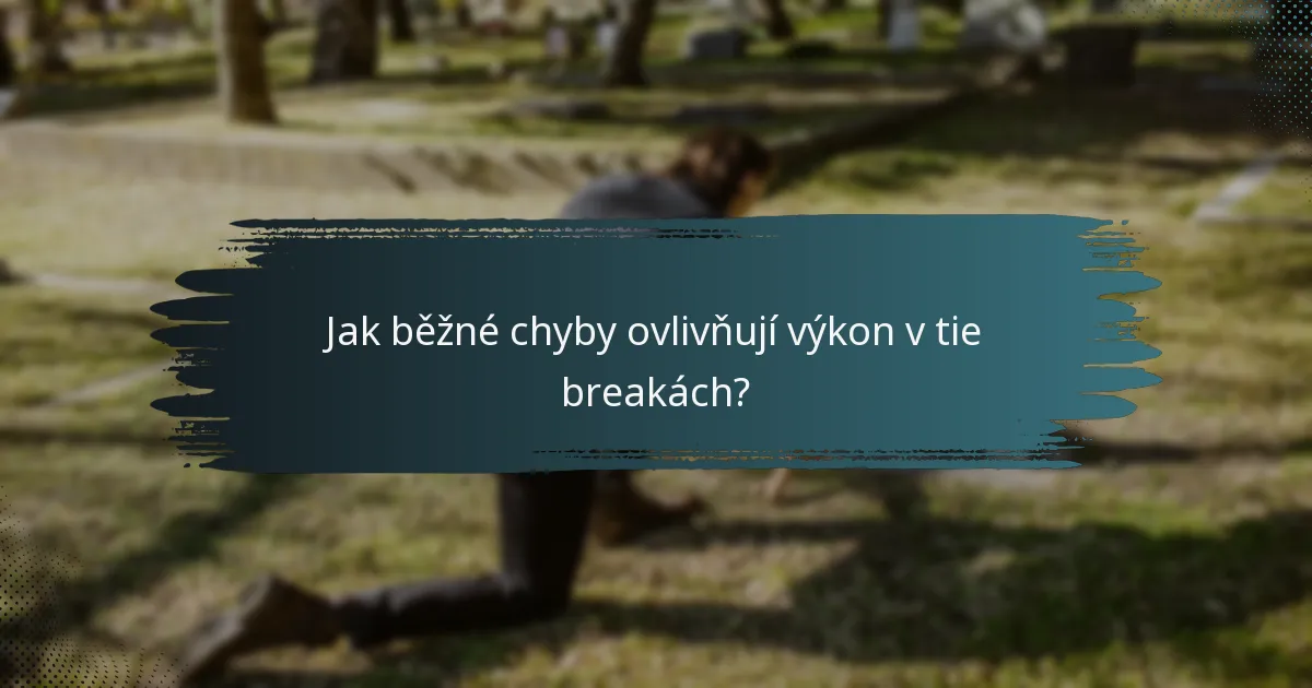 Jak běžné chyby ovlivňují výkon v tie breakách?