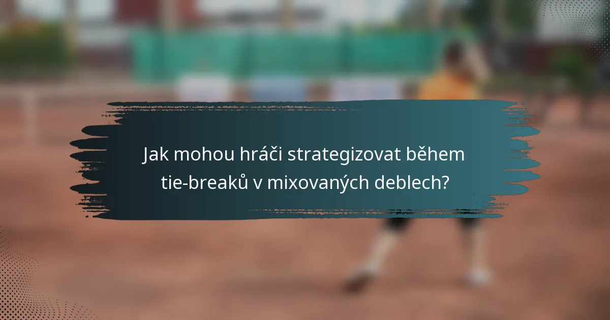 Jak mohou hráči strategizovat během tie-breaků v mixovaných deblech?