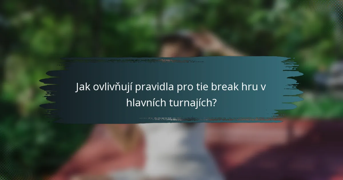Jak ovlivňují pravidla pro tie break hru v hlavních turnajích?