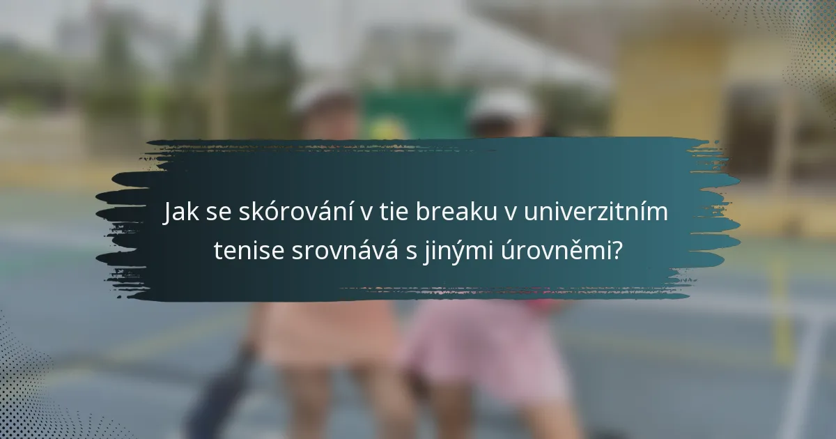 Jak se skórování v tie breaku v univerzitním tenise srovnává s jinými úrovněmi?