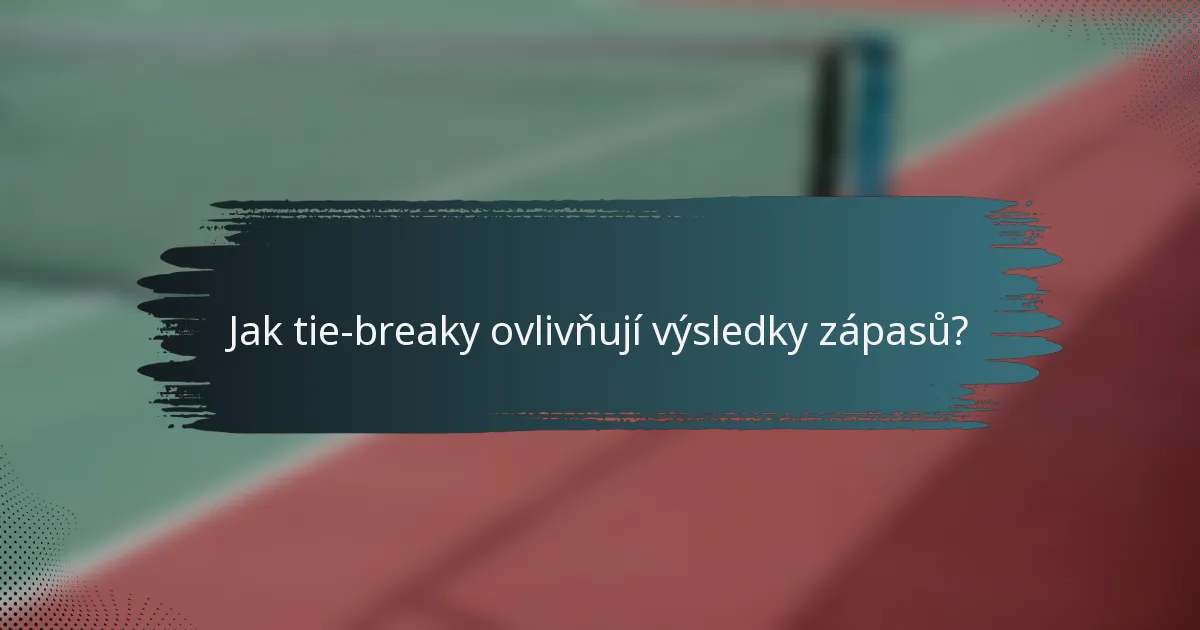Jak tie-breaky ovlivňují výsledky zápasů?