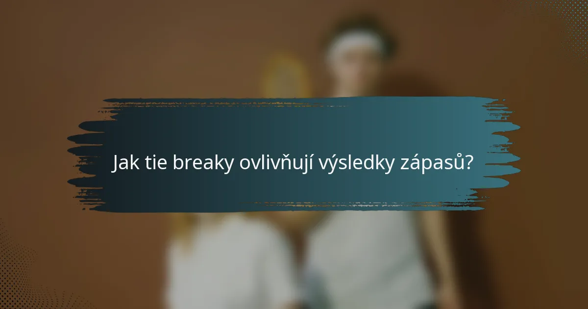 Jak tie breaky ovlivňují výsledky zápasů?