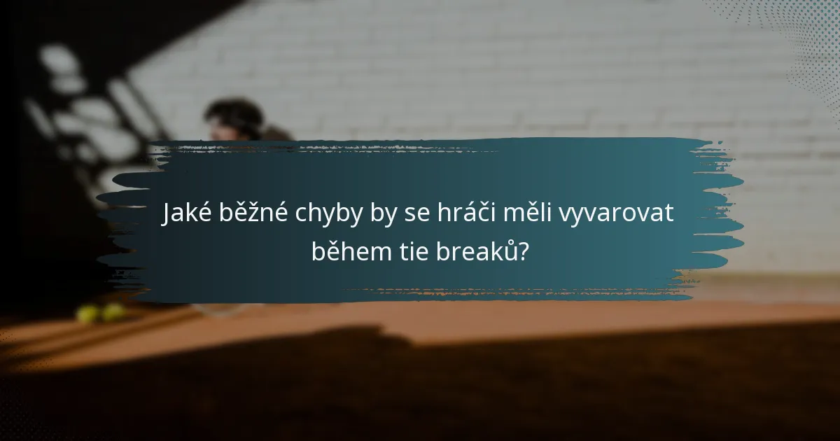 Jaké běžné chyby by se hráči měli vyvarovat během tie breaků?