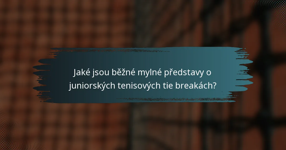 Jaké jsou běžné mylné představy o juniorských tenisových tie breakách?