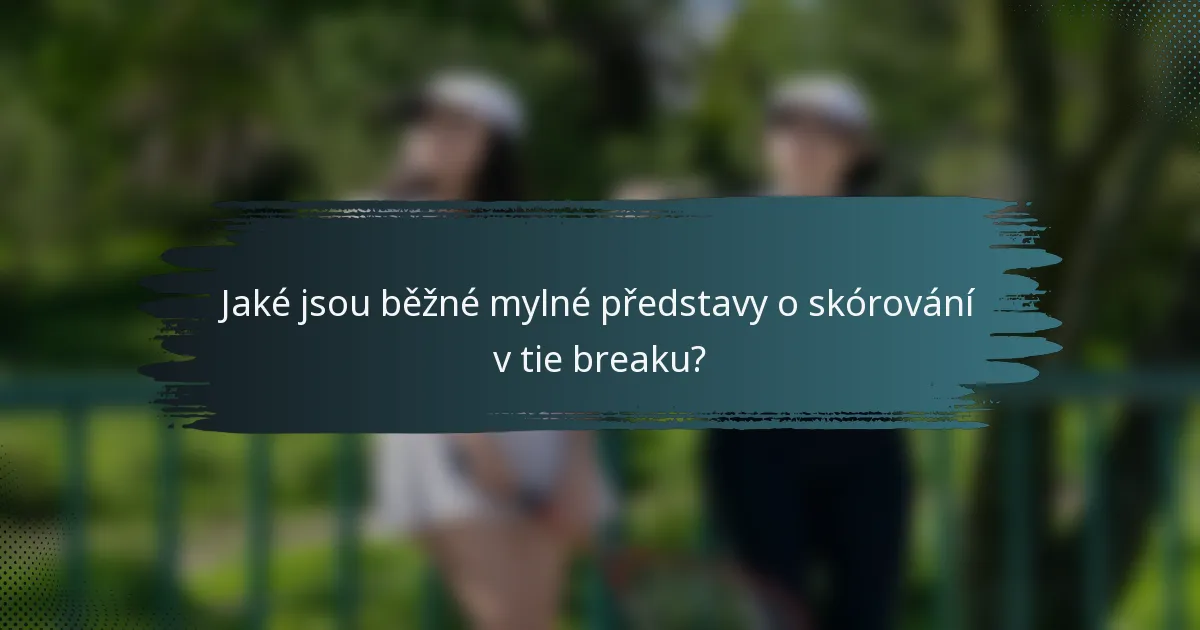 Jaké jsou běžné mylné představy o skórování v tie breaku?