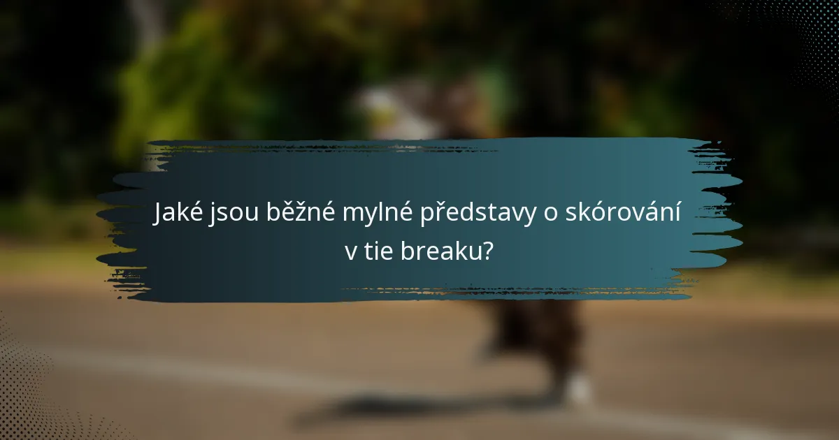 Jaké jsou běžné mylné představy o skórování v tie breaku?