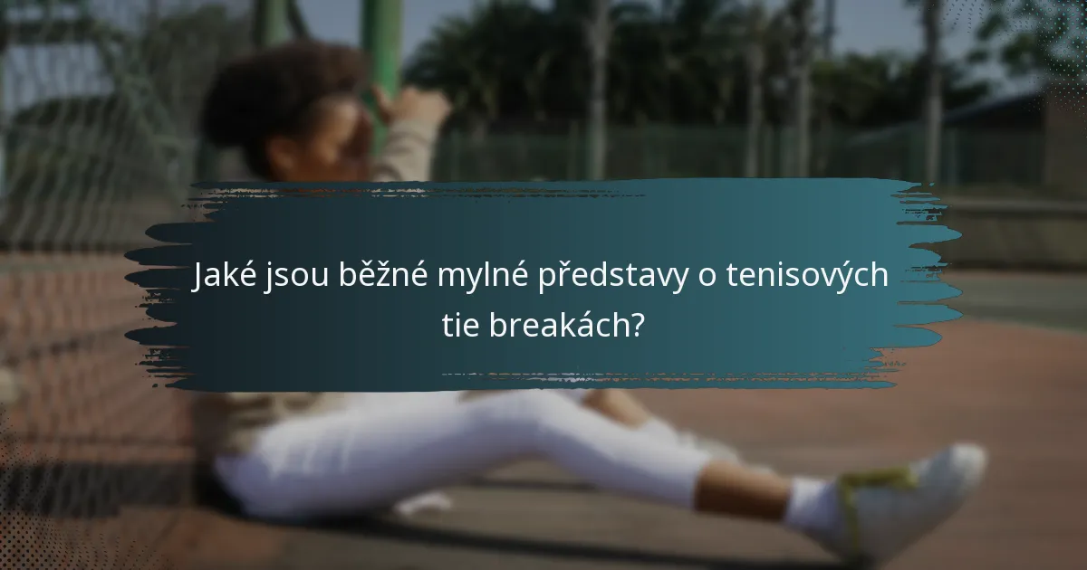 Jaké jsou běžné mylné představy o tenisových tie breakách?