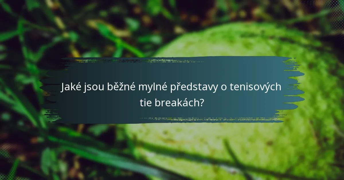 Jaké jsou běžné mylné představy o tenisových tie breakách?