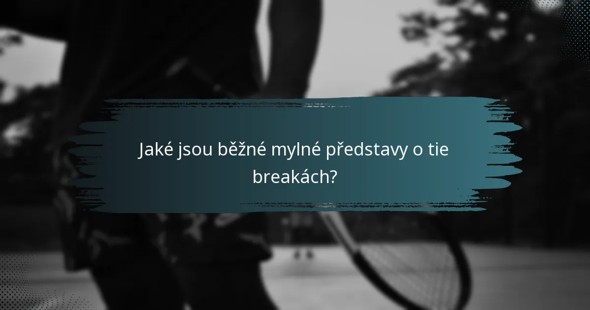 Jaké jsou běžné mylné představy o tie breakách?