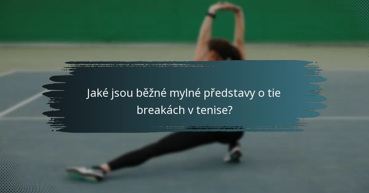 Jaké jsou běžné mylné představy o tie breakách v tenise?