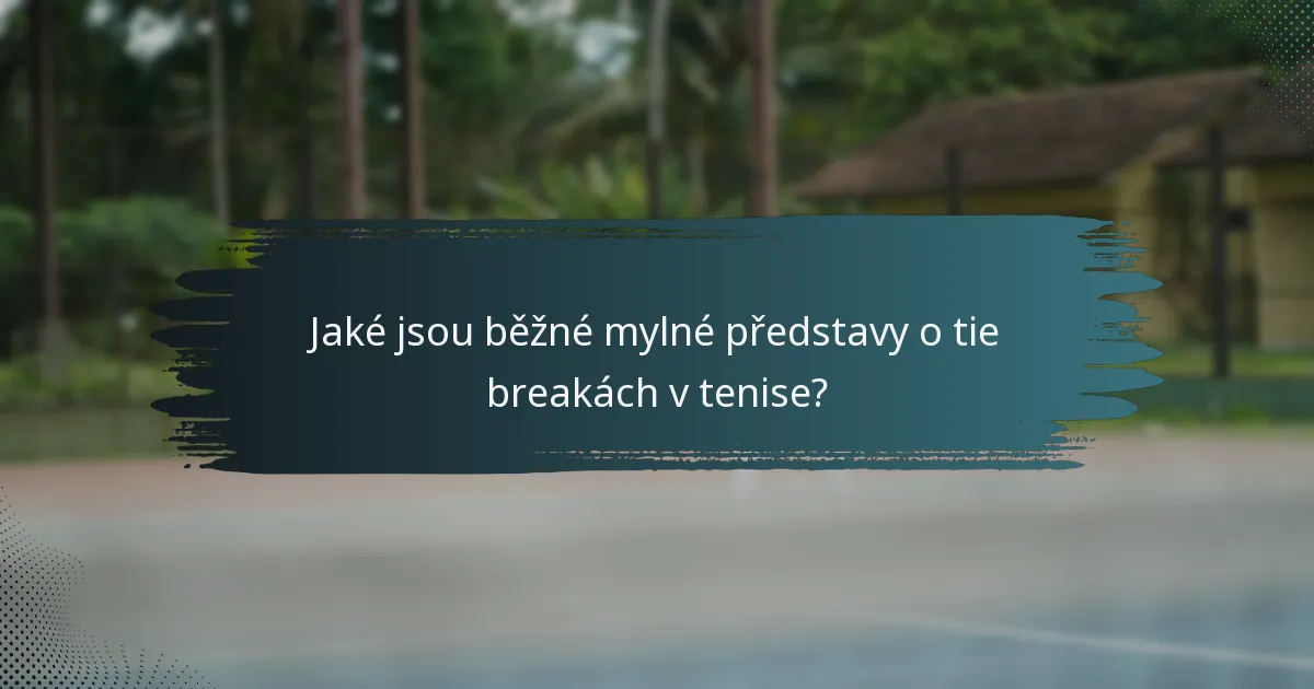 Jaké jsou běžné mylné představy o tie breakách v tenise?