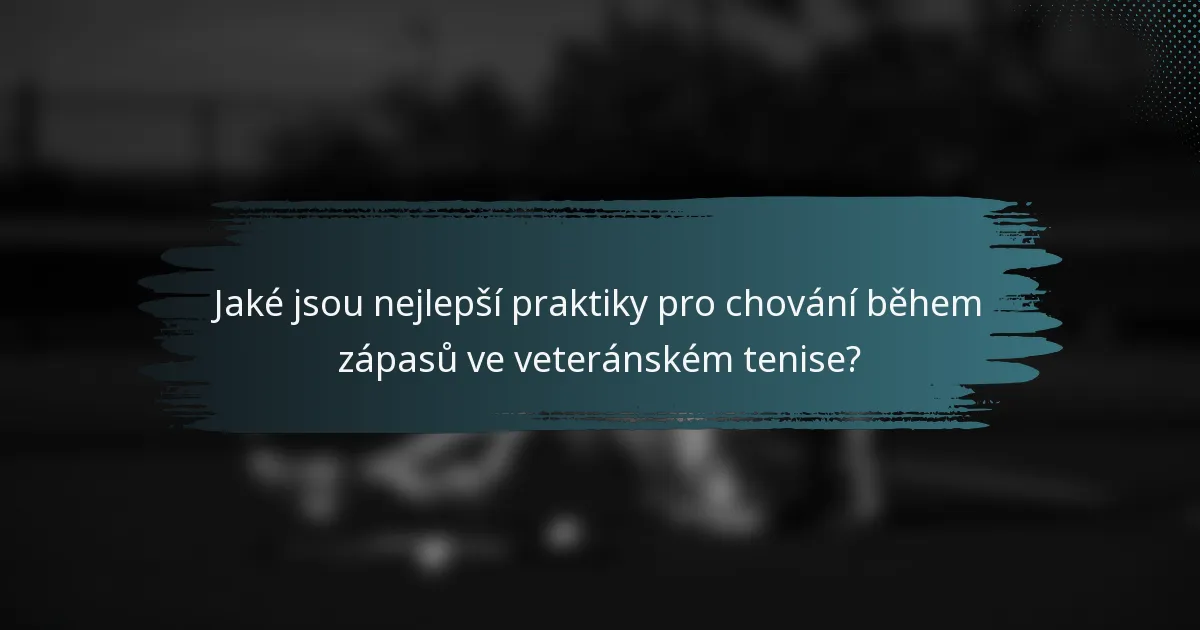 Jaké jsou nejlepší praktiky pro chování během zápasů ve veteránském tenise?