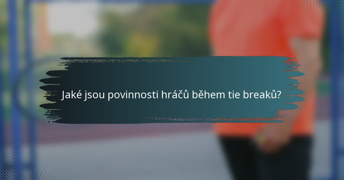 Jaké jsou povinnosti hráčů během tie breaků?