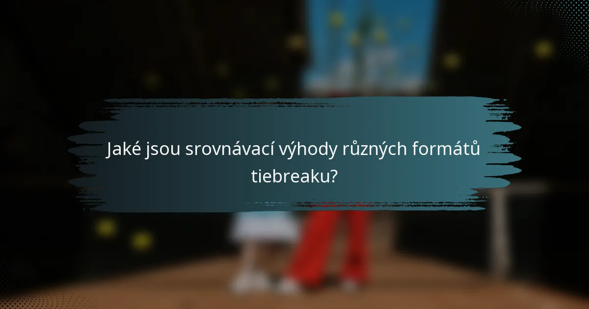 Jaké jsou srovnávací výhody různých formátů tiebreaku?