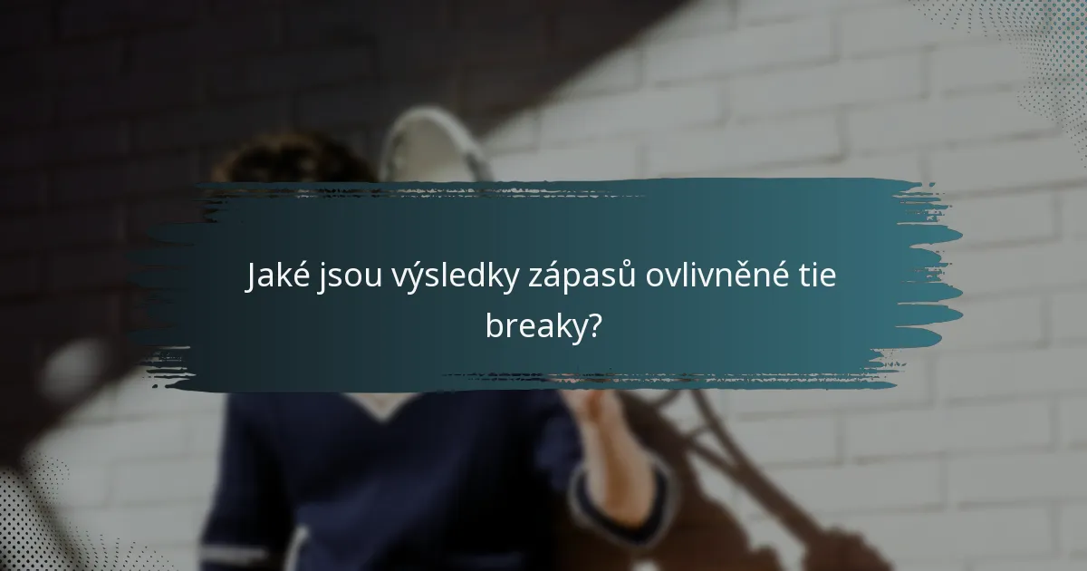 Jaké jsou výsledky zápasů ovlivněné tie breaky?