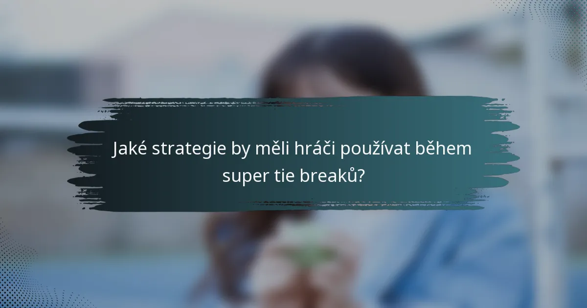 Jaké strategie by měli hráči používat během super tie breaků?