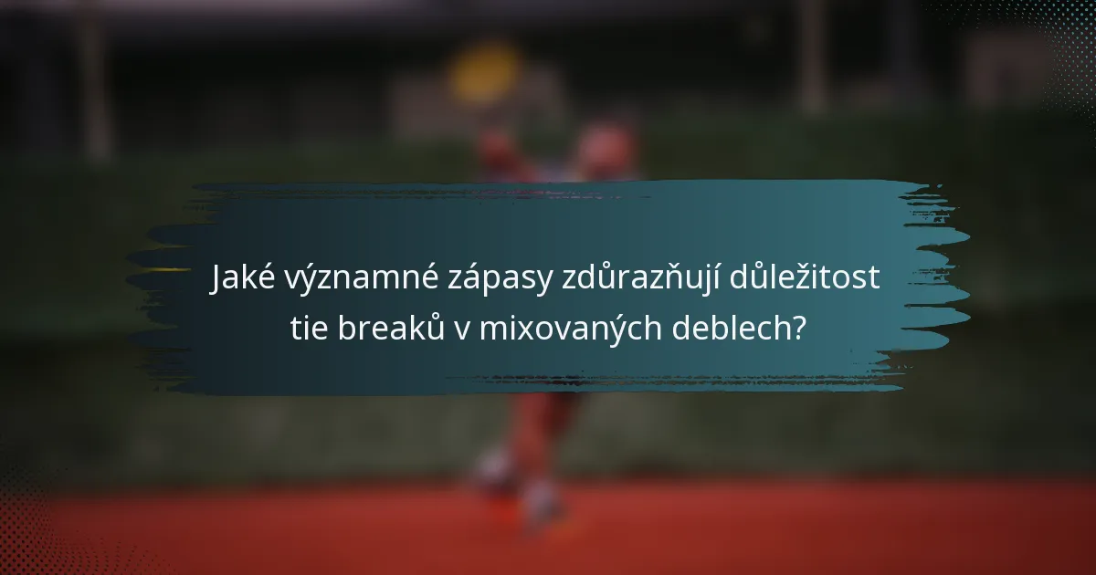 Jaké významné zápasy zdůrazňují důležitost tie breaků v mixovaných deblech?