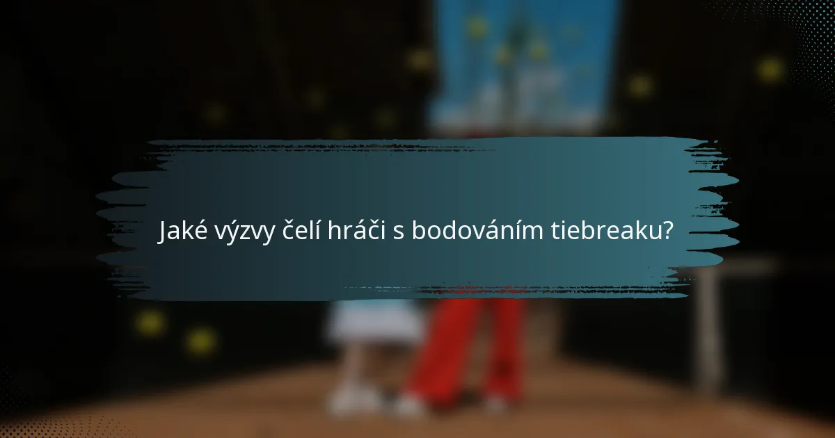 Jaké výzvy čelí hráči s bodováním tiebreaku?