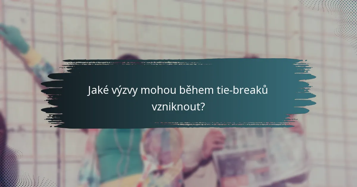 Jaké výzvy mohou během tie-breaků vzniknout?